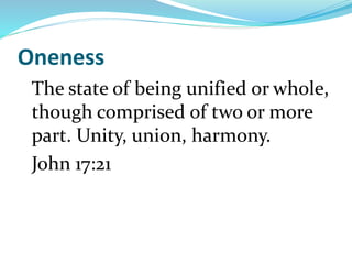 Oneness
The state of being unified or whole,
though comprised of two or more
part. Unity, union, harmony.
John 17:21
 
