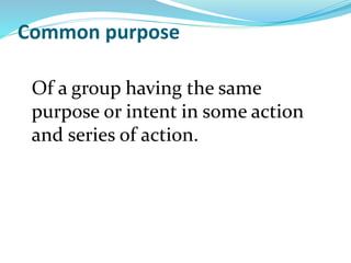 Common purpose
Of a group having the same
purpose or intent in some action
and series of action.
 