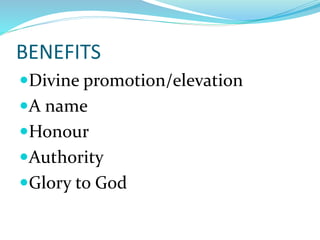 BENEFITS
Divine promotion/elevation
A name
Honour
Authority
Glory to God
 