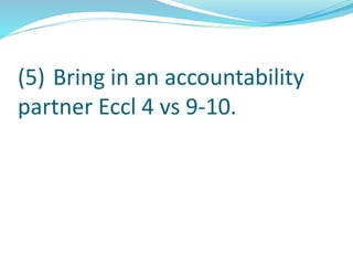 (5) Bring in an accountability
partner Eccl 4 vs 9-10.
 