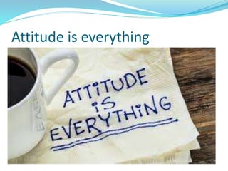 Attitude is everything
 