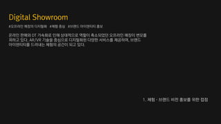 온라인 판매와 DT 가속화로 인해 상대적으로 역할이 축소되었던 오프라인 매장이 변모를
꾀하고 있다. AR/VR 기술을 중심으로 디지털화된 다양한 서비스를 제공하며, 브랜드
아이덴티티를 드러내는 체험의 공간이 되고 있다.
#오프라인 매장의 디지털화 #체험 중심 #브랜드 아이덴티티 홍보
1. 체험·브랜드 비전 홍보를 위한 접점
 