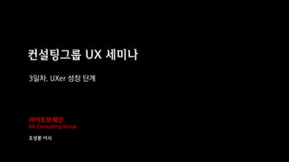 Copyright© All rights reserved 조성봉
라이트브레인
UX Consulting Group
조성봉 이사
컨설팅그룹 UX 세미나
3일차. UXer 성장 단계
 