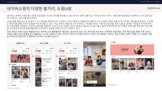 UX DISCOVERY NO.10 UX TREND
SOURCE :
1. ONTACT SERVICE
네이버쇼핑의 다양한 볼거리, 쇼핑LIVE
네이버는 언택트시대에 중소·중견 상공인들이 온라인 판로를 확보할 수 있도록 하기 위한 일환으로, 기존의 라이브 커머스 콘텐츠를 제공해오던 셀렉티브 서비스를 개선
해 '쇼핑LIVE' 서비스를 출시하였다.
쇼핑LIVE를 통해 실시간 콘텐츠나 인기 영상을 한번에 모아 소개하고, 라이브챌린지∙인플루언서∙해외직구 등 다양한 카테고리별 라이브 콘텐츠 메뉴를 제공한다. 그 밖에
도 캘린더를 통해 라이브 일정을 미리 체크할 수 있는 기능, 라이브 알림 및 소식 모아보기, 개인별 라이브 시청 및 관심상품 내역 노출 등 새로운 기능들도 추가해 편리
한 쇼핑환경을 지원한다. 단순히 상품만을 판매하는 것이 아니라, 다양한 라이브 방송의 예고와 다시보기를 노출하여 풍성한 볼거리 차원의 콘텐츠를 제공하여 라이브를
볼거리/즐길거리로써 방문자들에게 소구하면서 유입을 증대시키고자 노력하고 있다.
다른 라이브 커머스와의 차별점으로는 네이버 쇼핑 플랫폼에서 제공되는 동네시장 장보기의 콘텐츠를 라이브로 소개하여 당일 배송, 쿠폰 제공 등을 통해 자체 서비스
카테고리를 자연스레 홍보하고 활용하는 도구로 사용하고 있다. 하지만 스튜디오 안에서 장보기 서비스 및 상품을 소개하는 경우가 많아, 실제 시장에 나가 생생한 현장
을 라이브로 담았다면 더 좋았을 것이라는 아쉬움이 남는다.
네이버 쇼핑LIVE
◀ 동네시장 장보기 LIVE
 