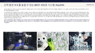 UX DISCOVERY NO.10 UX TREND
SOURCE :
3. HEALTHCARE SERVICE
신약 발견 속도를 높일 수 있는 IBM의 새로운 시스템, RoboRXN
IBM의 새로운 시스템 ‘RoboRXN’은 실제 연구 실험실 없이도 연구 프로세스를 자동화하여 연구자의 작업을 지원한다. 이 시스템은 딥 러닝 알고리즘, IBM의 클라우드 및 로
봇 실험실을 활용한다고 한다.
RoboRXN과 같은 자동화 된 연구 지원 시스템은 코로나19 잠금으로 인해 제약이 있는 연구 실험실과 과학자에게 도움을 줄 수 있다. 코로나19로 인해 작업에 복귀하지 못하
고 있는 연구자와 과학자들은 원격으로 온라인에서 사용 가능한 슈퍼 컴퓨팅 리소스에 액세스 할 수 있다. 이 원격으로 액세스할 수 있는 화학 실험실은 AI가 감독하고 로봇
화학 하드웨어에 의해 실행된다. IBM Cloud를 사용하여 RoboRXN을 실행하고 로봇 랩에서 얻은 결과를 저장할 수 있다. 자동화 된 실험실의 채택이 증가함에 따라 더 많은
디지털 데이터가 생성되어 향후 AI 모델을 교육시키고 성능을 향상 시킬 것이다. 이 시스템은 원격 액세스를 제공하는 것 이상으로 가장 필요한 곳에 인간 과학자의 인지능
력을 지시하는데 도움이 될 수 있다.
우리가 쉽게 접하는 분야 이외에도 모든 산업이 코로나19로 인한 변화를 경험하고 있다. 연구실과 같이 정밀함과 정확성을 요구하는 산업에 딥 러닝 알고리즘으로 학습된 AI 모
델이 대신 실험을 수행하고 결과를 클라우드에 저장하고 그 데이터를 보다 쉽게 공유/활용하는 것이 상용화 된다면 앞으로 신약 개발에 드는 시간이 조금이라도 단축될 수 있
지 않을까?
IBM
 