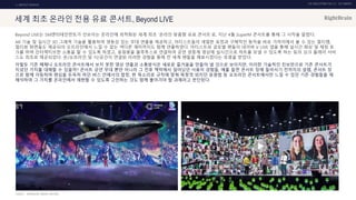 UX DISCOVERY NO.10 UX TREND
SOURCE :
1. ONTACT SERVICE
세계 최초 온라인 전용 유료 콘서트, Beyond LIVE
Beyond LIVE는 SM엔터테인먼트가 선보이는 온라인에 최적화된 세계 최초 ‘온라인 맞춤형 유료 콘서트’로, 지난 4월 SuperM 콘서트를 통해 그 시작을 알렸다.
AR 기술 및 실시간 3D 그래픽 기술을 활용하여 생동감 있는 무대 연출을 제공하고, 아티스트들의 세밀한 표정과 구체적인 동작을 바로 가까이에서 볼 수 있는 멀티캠,
멀티뷰 화면들도 제공되어 오프라인에서 느낄 수 없는 색다른 재미까지도 함께 연출하였다. 아티스트와 글로벌 팬들이 네이버 V LIVE 앱을 통해 실시간 화상 및 채팅 토
크를 하며 인터랙티브한 소통을 할 수 있도록 하였고, 응원봉을 블루투스로 연결하여 공연 생중계 영상에 실시간으로 하트를 보낼 수 있도록 하는 등의 싱크 플레이 서비
스도 최초로 제공되었다. 온/오프라인 및 시/공간이 연결된 이러한 경험을 통해 전 세계 팬들을 매료시켰다는 호평을 받았다.
이렇듯 기존 매체나 오프라인 콘서트에서 보지 못한 영상 연출과 소통방식은 새로운 즐거움을 만들어 낼 것으로 보이지만, 이러한 기술적인 진보만으로 기존 콘서트가
지녔던 가치를 대체할 수 있을까? 콘서트 공연 무대 뿐만 아니라 그 전후 맥락에서 일어났던 사용자 경험들, 예를 들면 콘서트 장에 들어서기 전까지의 설렘, 콘서트 장
으로 함께 이동하며 팬심을 돈독히 하던 버스 안에서의 합창, 한 목소리로 규칙에 맞춰 목청껏 외치던 응원법 등 오프라인 콘서트에서만 느낄 수 있던 기존 경험들을 재
해석하여 그 가치를 온라인에서 재현할 수 있도록 고민하는 것도 함께 풀어가야 할 과제라고 판단된다.
BEYONDLIVE, NEWSIS, SMTOWN
 