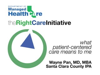 theRightCareInitiative


                          what
               patient-centered
              care means to me
              Wayne Pan, MD, MBA
             Santa Clara County IPA
 