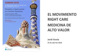 EL MOVIMIENTO
RIGHT CARE
MEDICINA DE
ALTO VALOR
Jordi Varela
25 de abril de 2018
 