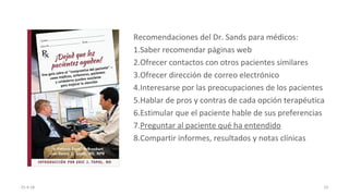 25-4-18
Recomendaciones del Dr. Sands para médicos:
1.Saber recomendar páginas web
2.Ofrecer contactos con otros pacientes...