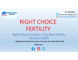 RIGHT CHOICE
FERTILITY
Right Choice Fertility Centre, Sector 11 Dwarka, New Delhi, Delhi 110075
9667213919
rightchoicefertility@gmail.com
https://rightchoicefertility.com/
Follow Us:
 