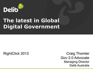 The latest in Global
Digital Government
Craig Thomler
Gov 2.0 Advocate
Managing Director
Delib Australia
RightClick 2013
 