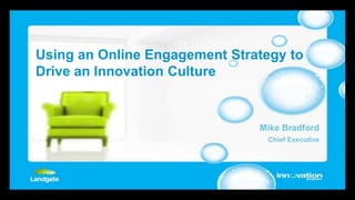 Using an Online Engagement Strategy to Drive an Innovation Culture Mike Bradford Chief Executive 