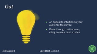 Gut
● An appeal to intuition so your
audience trusts you
● Done through testimonials,
citing sources, case studies
 