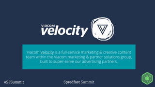 Viacom Velocity is a full-service marketing & creative content
team within the Viacom marketing & partner solutions group,
built to super-serve our advertising partners.
 