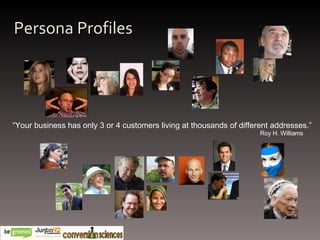 Persona Profiles “ Your business has only 3 or 4 customers living at thousands of different addresses.” Roy H. Williams  
