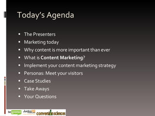 Today’s Agenda The Presenters Marketing today  Why content is more important than ever What is  Content Marketing ? Implement your content marketing strategy Personas: Meet your visitors Case Studies Take Aways Your Questions 