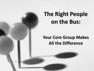 The Right People on the Bus: Your Core Group Makes All the Difference 
