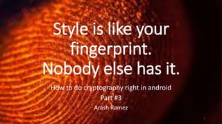 Style is like your
fingerprint.
Nobody else has it.
How to do cryptography right in android
Part #3
Arash Ramez
1
 