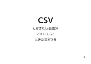 CSVCSV
とちぎRuby会議07
2017-08-26
とみたまさひろ
1
 