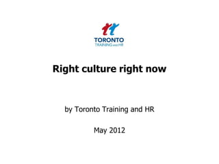 Right culture right now



  by Toronto Training and HR

          May 2012
 