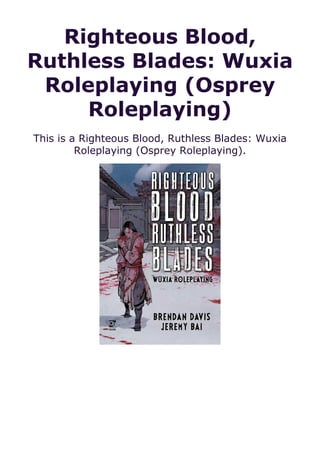 Righteous Blood,
Ruthless Blades: Wuxia
Roleplaying (Osprey
Roleplaying)
This is a Righteous Blood, Ruthless Blades: Wuxia
Roleplaying (Osprey Roleplaying).
 