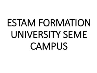 ESTAM FORMATION
UNIVERSITY SEME
CAMPUS
 