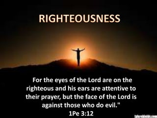 “For the eyes of the Lord are on the
righteous and his ears are attentive to
their prayer, but the face of the Lord is
against those who do evil."
1Pe 3:12
 