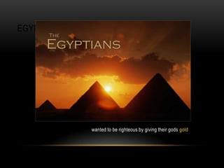 EGYPTIANS
wanted to be righteous by giving their gods gold
 