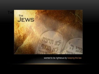 THE JEWS
wanted to be righteous by keeping the law
 