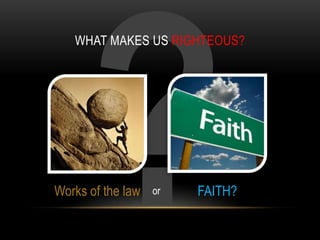 WHAT MAKES US RIGHTEOUS?
Works of the law FAITH?or
 