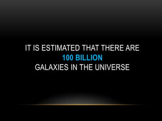 IT IS ESTIMATED THAT THERE ARE
100 BILLION
GALAXIES IN THE UNIVERSE
 