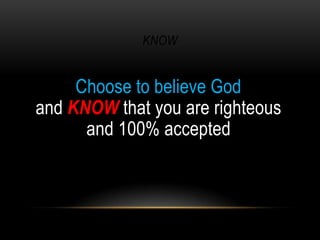 KNOW
Choose to believe God
and KNOW that you are righteous
and 100% accepted
 