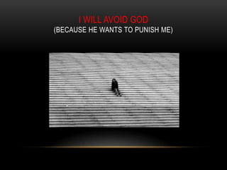 I WILL AVOID GOD
(BECAUSE HE WANTS TO PUNISH ME)
 
