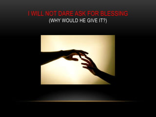 I WILL NOT DARE ASK FOR BLESSING
(WHY WOULD HE GIVE IT?)
 