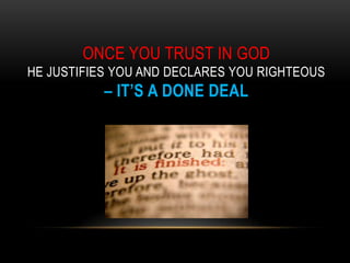 ONCE YOU TRUST IN GOD
HE JUSTIFIES YOU AND DECLARES YOU RIGHTEOUS
– IT’S A DONE DEAL
 