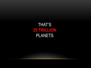 THAT’S
25 TRILLION
PLANETS
 