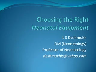 L S Deshmukh
DM (Neonatology)
Professor of Neonatology
deshmukhls@yahoo.com

 