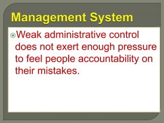 Weak administrative control
does not exert enough pressure
to feel people accountability on
their mistakes.
 
