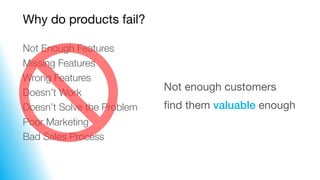 Not Enough Features
Missing Features
Wrong Features
Doesn’t Work
Doesn’t Solve the Problem
Poor Marketing
Bad Sales Proces...