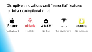 Disruptive innovations omit “essential” features  
to deliver exceptional value
No EvidenceNo TaxiNo HotelNo Keyboard No G...