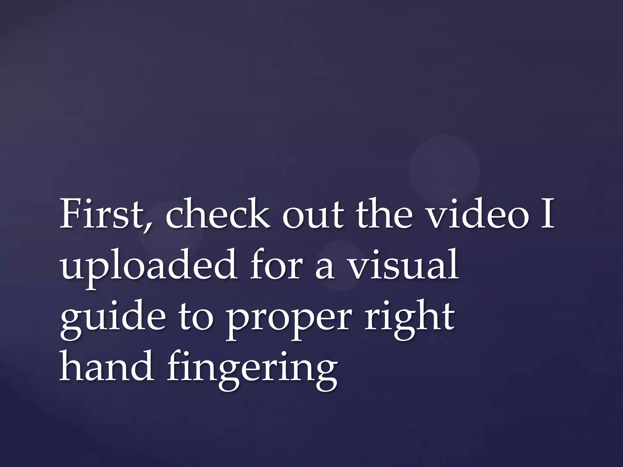 First, check out the video I uploaded for a visual guide to proper right hand fingering
