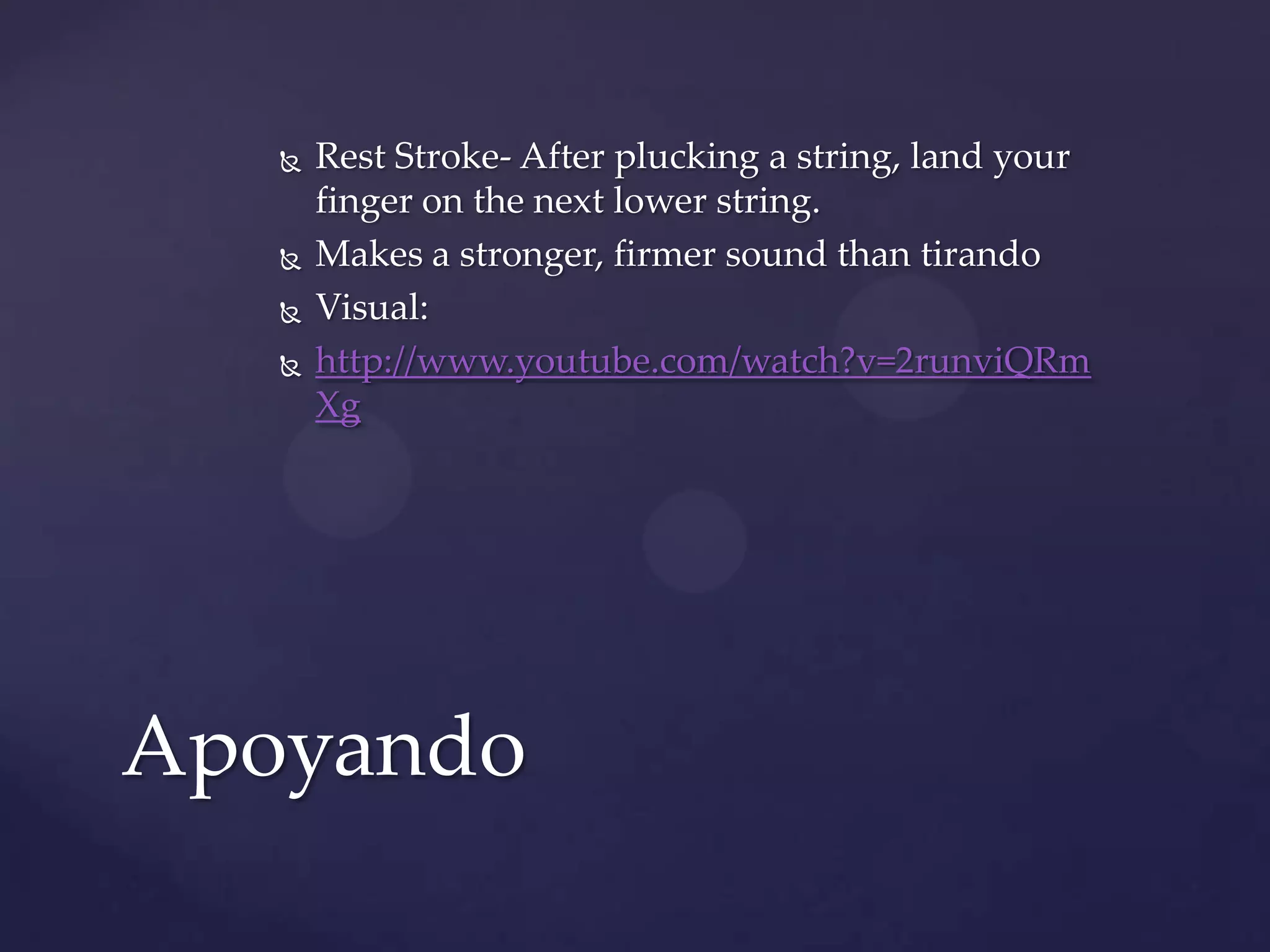 Rest Stroke- After plucking a string, land your finger on the next lower string.Makes a stronger, firmer sound than tirandoVisual:http://www.youtube.com/watch?v=2runviQRmXgApoyando