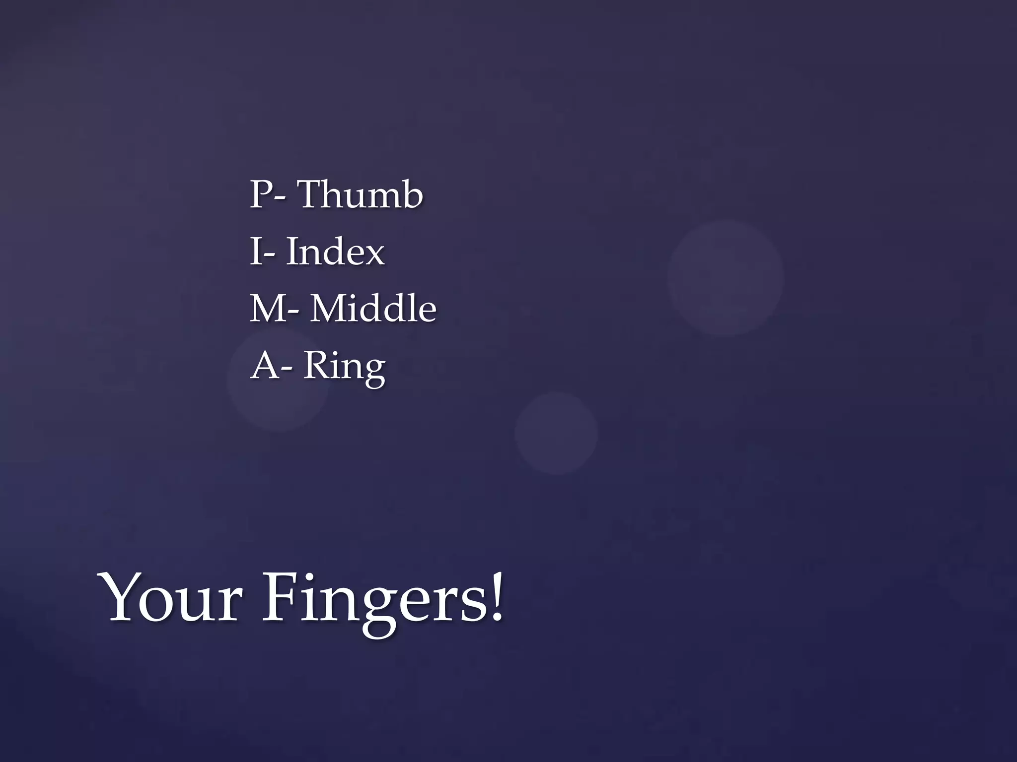 P- ThumbI- IndexM- MiddleA- RingYour Fingers!