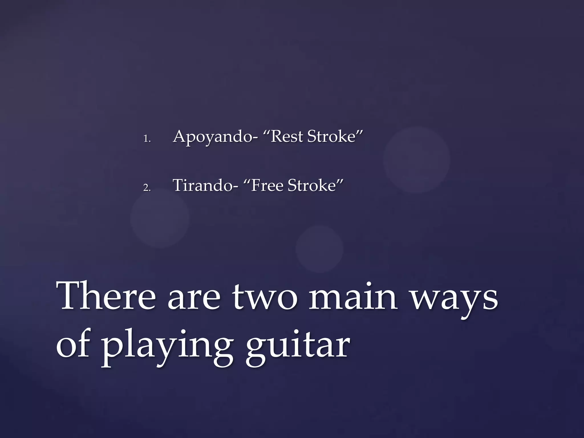 Apoyando- “Rest Stroke”Tirando- “Free Stroke”There are two main ways of playing guitar