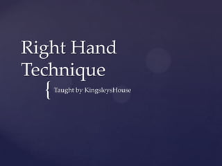 Right Hand Technique Taught by KingsleysHouse 