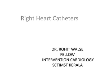 DR. ROHIT WALSE
FELLOW
INTERVENTION CARDIOLOGY
SCTIMST KERALA
Right Heart Catheters
 