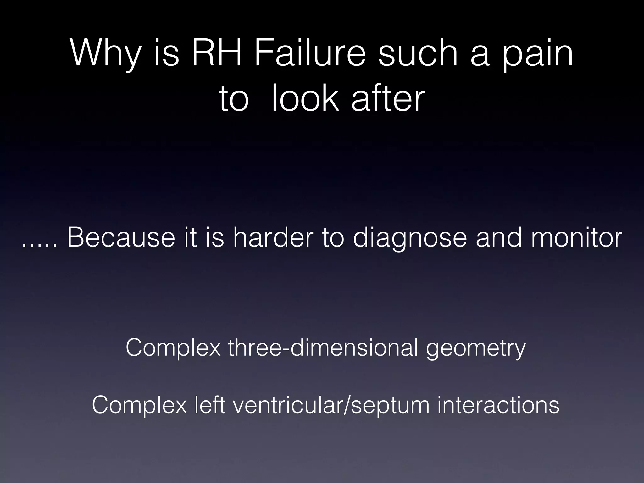 Why is RH Failure such a pain
            to look after


..... Because it is harder to diagnose and monitor


        Complex three-dimensional geometry

     Complex left ventricular/septum interactions
 