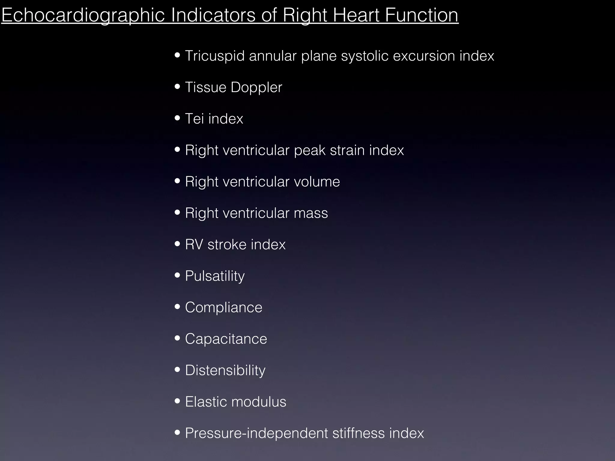 Echocardiographic Indicators of Right Heart Function

                   • Tricuspid annular plane systolic excursion index

                   • Tissue Doppler

                   • Tei index

                   • Right ventricular peak strain index

                   • Right ventricular volume

                   • Right ventricular mass

                   • RV stroke index

                   • Pulsatility

                   • Compliance

                   • Capacitance

                   • Distensibility

                   • Elastic modulus

                   • Pressure-independent stiffness index
 