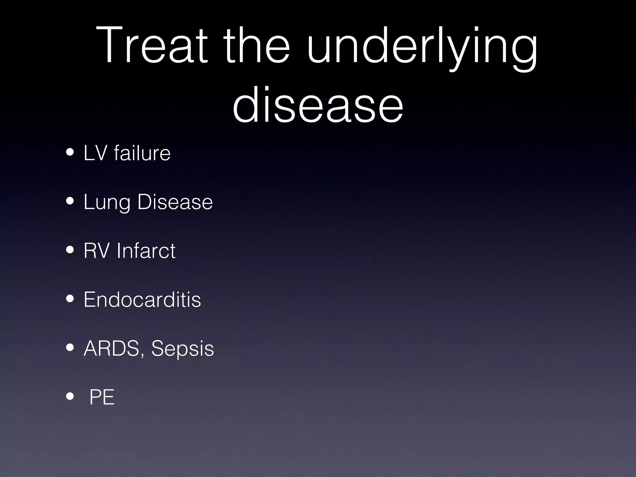 Treat the underlying
          disease
• LV failure

• Lung Disease

• RV Infarct

• Endocarditis

• ARDS, Sepsis

• PE
 