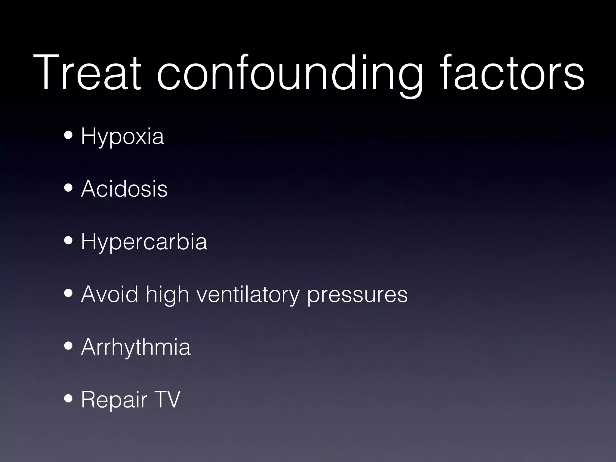 Treat confounding factors
 • Hypoxia

 • Acidosis

 • Hypercarbia

 • Avoid high ventilatory pressures

 • Arrhythmia

 • Repair TV
 